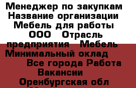 Менеджер по закупкам › Название организации ­ Мебель для работы, ООО › Отрасль предприятия ­ Мебель › Минимальный оклад ­ 15 000 - Все города Работа » Вакансии   . Оренбургская обл.,Медногорск г.